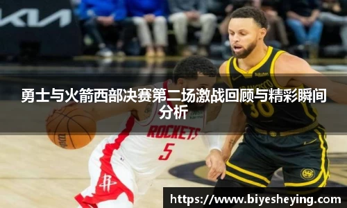 勇士与火箭西部决赛第二场激战回顾与精彩瞬间分析