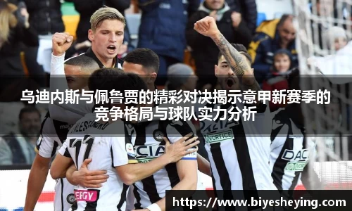 乌迪内斯与佩鲁贾的精彩对决揭示意甲新赛季的竞争格局与球队实力分析